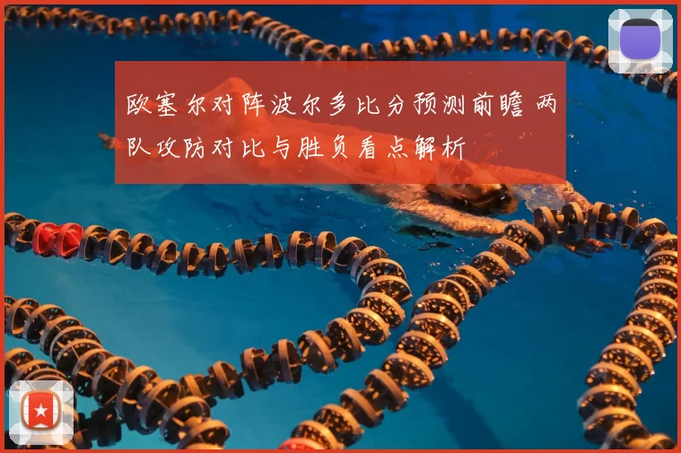 欧塞尔对阵波尔多比分预测前瞻 两队攻防对比与胜负看点解析