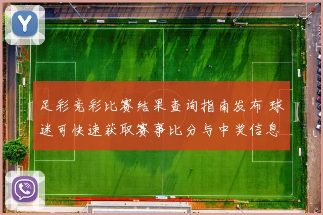足彩竞彩比赛结果查询指南发布 球迷可快速获取赛事比分与中奖信息