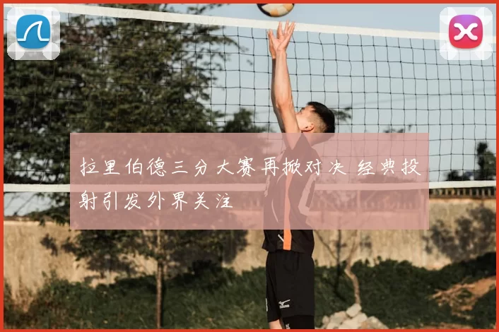 拉里伯德三分大赛再掀对决 经典投射引发外界关注