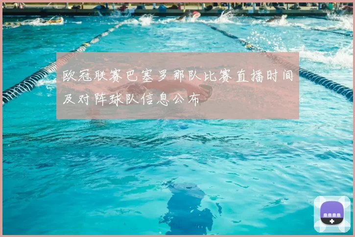 欧冠联赛巴塞罗那队比赛直播时间及对阵球队信息公布