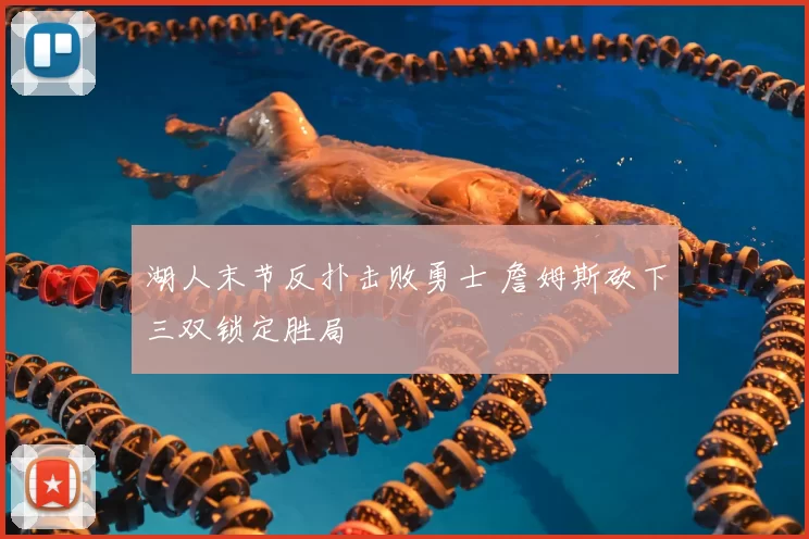 湖人末节反扑击败勇士 詹姆斯砍下三双锁定胜局