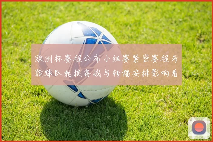 欧洲杯赛程公布小组赛紧密赛程考验球队轮换备战与转播安排影响看点