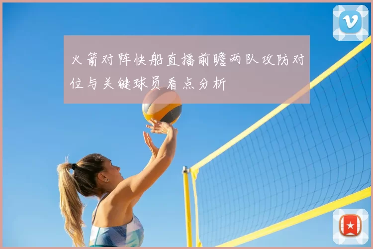火箭对阵快船直播前瞻两队攻防对位与关键球员看点分析