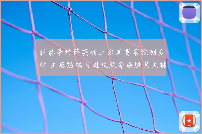 拉赫蒂对阵英特土尔库赛前预测分析 主场防线与进攻效率成胜负关键