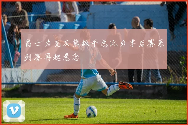 爵士力克灰熊扳平总比分季后赛系列赛再起悬念