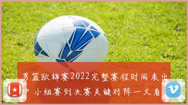 男篮欧锦赛2022完整赛程时间表出炉 小组赛到决赛关键对阵一文看清