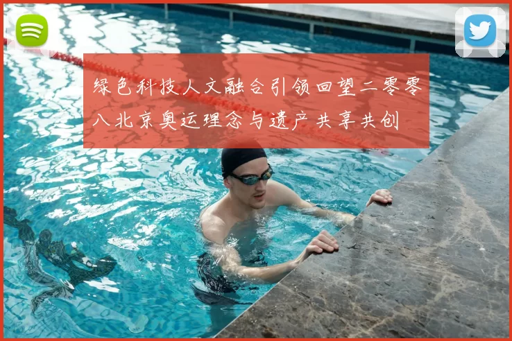 绿色科技人文融合引领回望二零零八北京奥运理念与遗产共享共创