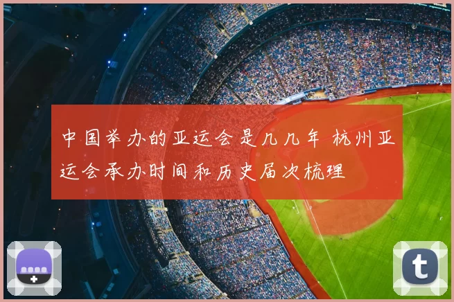 中国举办的亚运会是几几年 杭州亚运会承办时间和历史届次梳理