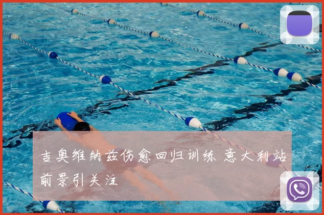 吉奥维纳兹伤愈回归训练 意大利站前景引关注
