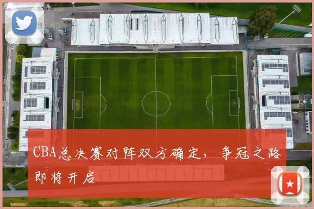 CBA总决赛对阵双方确定，争冠之路即将开启