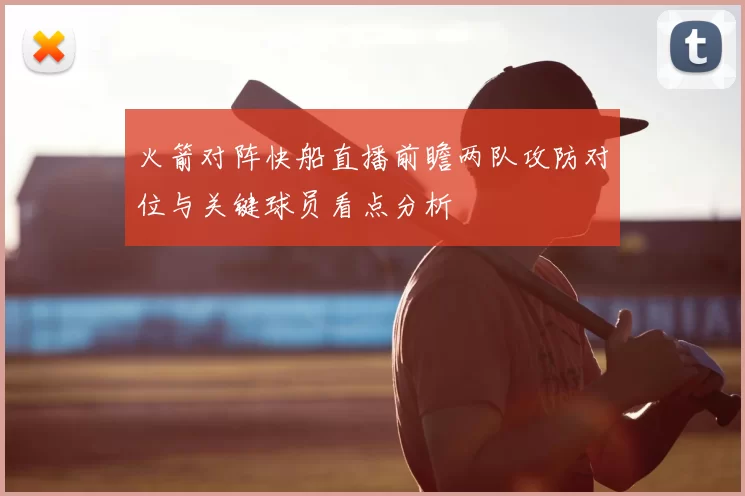 火箭对阵快船直播前瞻两队攻防对位与关键球员看点分析