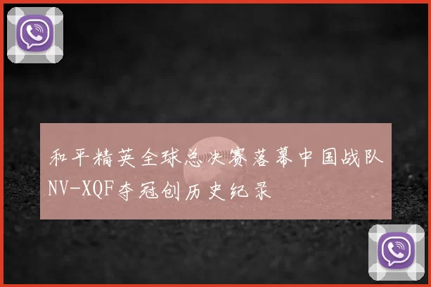 和平精英全球总决赛落幕中国战队NV-XQF夺冠创历史纪录