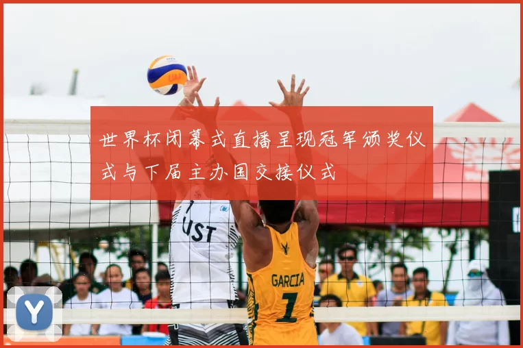 世界杯闭幕式直播呈现冠军颁奖仪式与下届主办国交接仪式