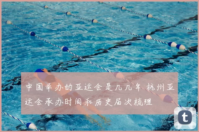 中国举办的亚运会是几几年 杭州亚运会承办时间和历史届次梳理