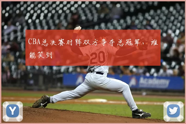 CBA总决赛对阵双方争夺总冠军,谁能笑到