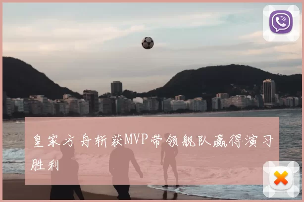 皇家方舟斩获MVP带领舰队赢得演习胜利