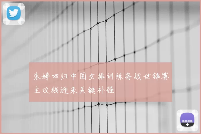 朱婷回归中国女排训练备战世锦赛主攻线迎来关键补强