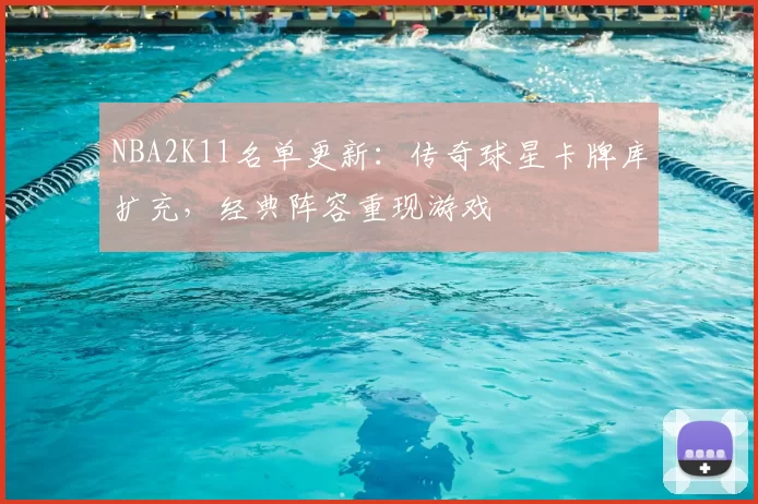 NBA2K11名单更新:传奇球星卡牌库扩充,经典阵容重现游戏
