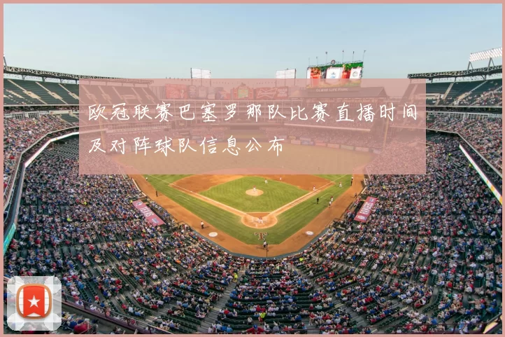 欧冠联赛巴塞罗那队比赛直播时间及对阵球队信息公布