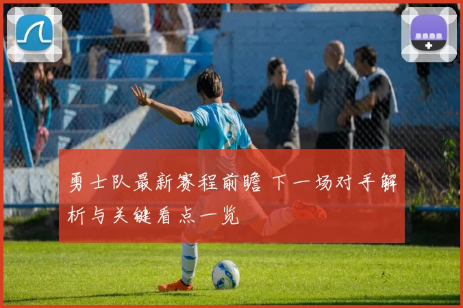 勇士队最新赛程前瞻 下一场对手解析与关键看点一览