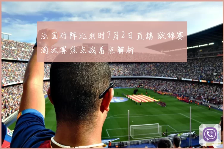 法国对阵比利时7月2日直播 欧锦赛淘汰赛焦点战看点解析