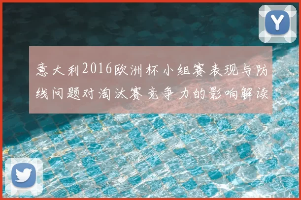 意大利2016欧洲杯小组赛表现与防线问题对淘汰赛竞争力的影响解读