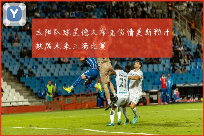 太阳队球星德文布克伤情更新预计缺席未来三场比赛