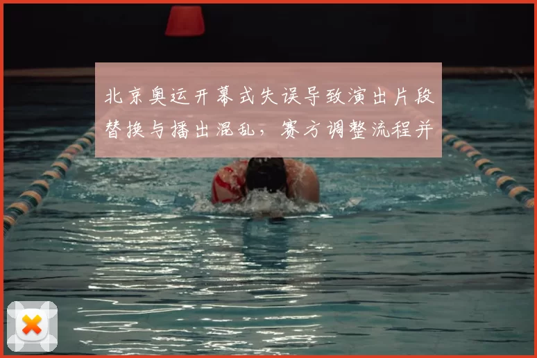 北京奥运开幕式失误导致演出片段替换与播出混乱，赛方调整流程并检讨安保