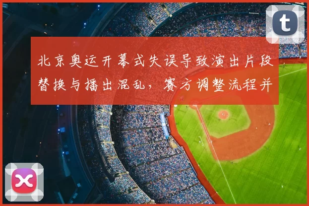 北京奥运开幕式失误导致演出片段替换与播出混乱，赛方调整流程并检讨安保