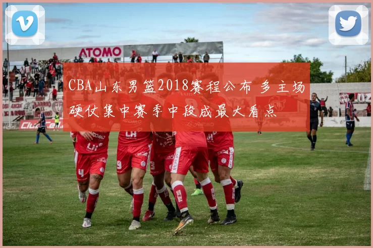 CBA山东男篮2018赛程公布 多主场硬仗集中赛季中段成最大看点