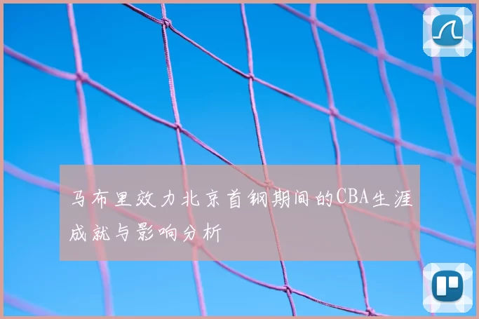 马布里效力北京首钢期间的CBA生涯成就与影响分析