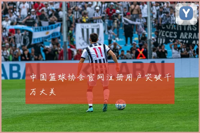 中国篮球协会官网注册用户突破千万大关