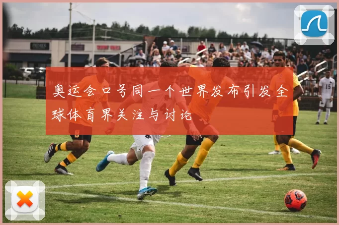 奥运会口号同一个世界发布引发全球体育界关注与讨论