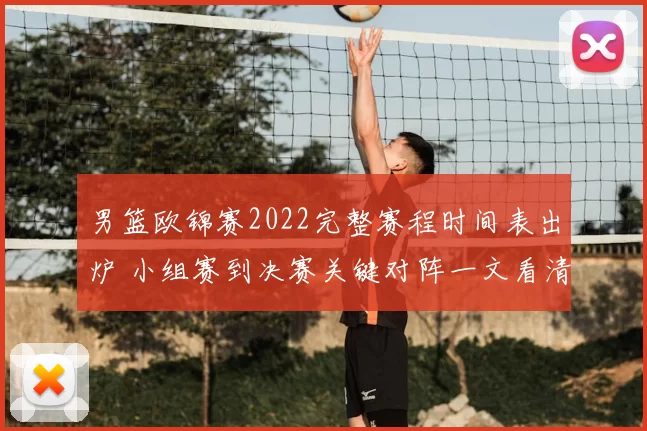 男篮欧锦赛2022完整赛程时间表出炉 小组赛到决赛关键对阵一文看清