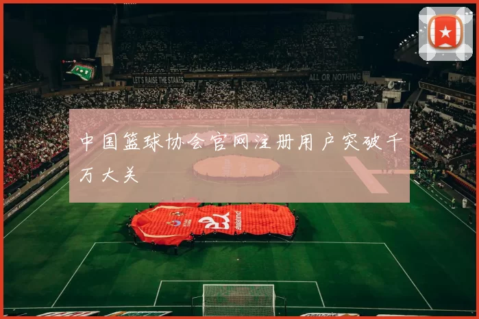 中国篮球协会官网注册用户突破千万大关