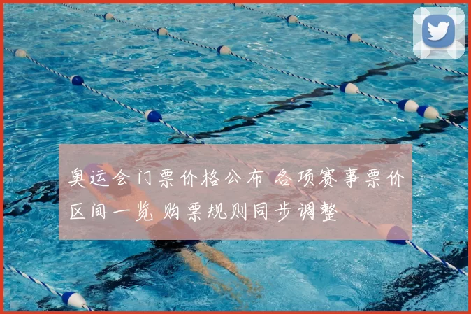奥运会门票价格公布 各项赛事票价区间一览 购票规则同步调整