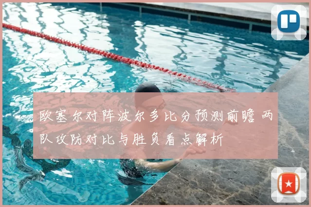 欧塞尔对阵波尔多比分预测前瞻 两队攻防对比与胜负看点解析
