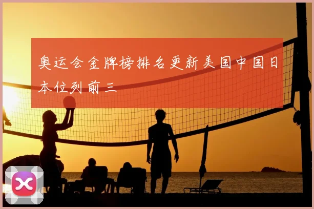 奥运会金牌榜排名更新美国中国日本位列前三
