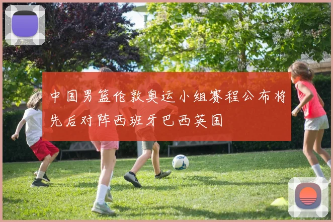 中国男篮伦敦奥运小组赛程公布将先后对阵西班牙巴西英国