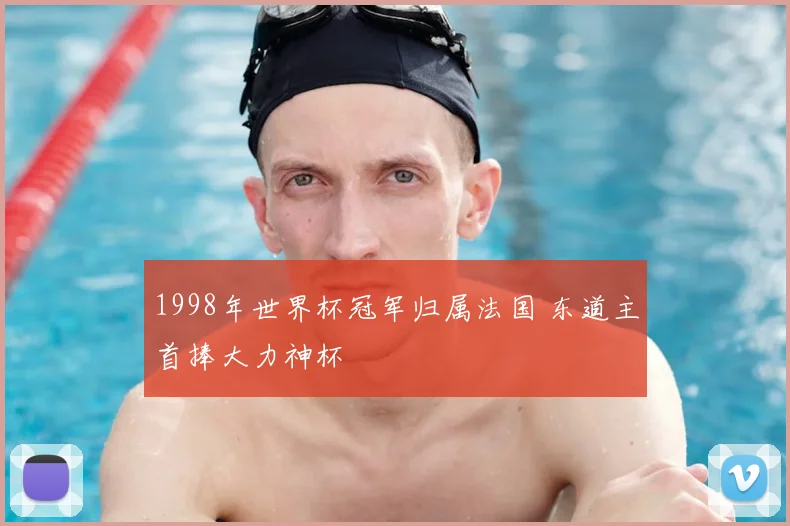 1998年世界杯冠军归属法国 东道主首捧大力神杯