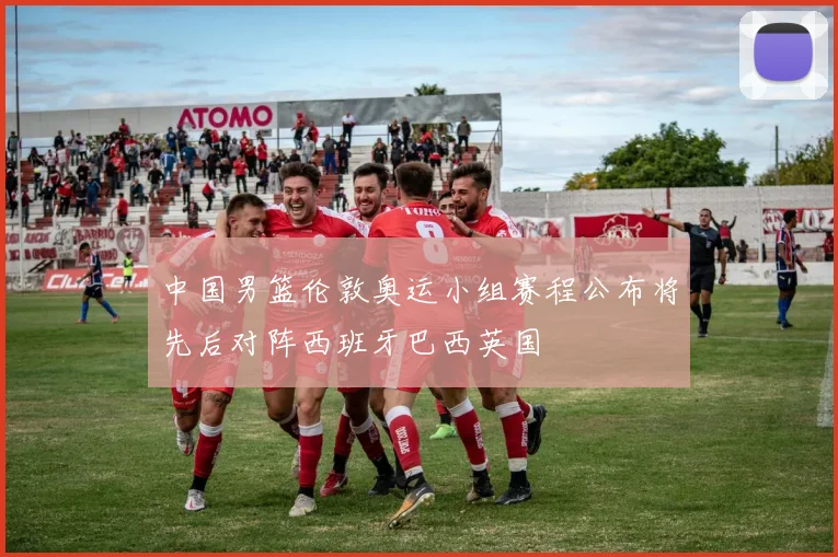 中国男篮伦敦奥运小组赛程公布将先后对阵西班牙巴西英国