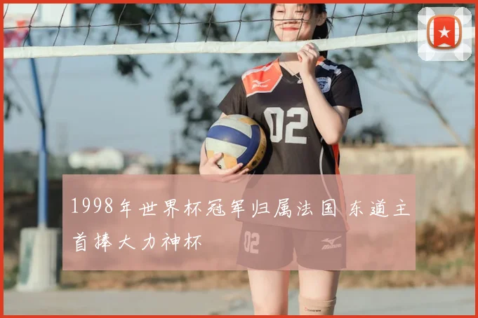1998年世界杯冠军归属法国 东道主首捧大力神杯